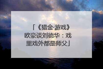《猎金·游戏》欧豪谈刘德华：戏里戏外都是师父