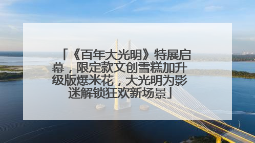 《百年大光明》特展启幕，限定款文创雪糕加升级版爆米花，大光明为影迷解锁狂欢新场景