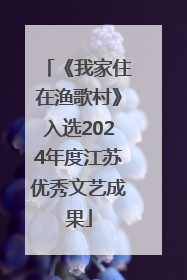《我家住在渔歌村》入选2024年度江苏优秀文艺成果