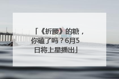 《折腰》的糖，你磕了吗？6月5日将上星播出