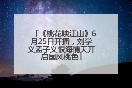 《桃花映江山》6月25日开播，刘学义孟子义恨海情天开启国风桃色