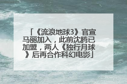 《流浪地球3》官宣马丽加入，此前沈腾已加盟，两人《独行月球》后再合作科幻电影