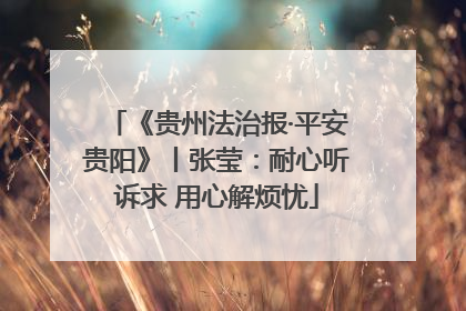 《贵州法治报·平安贵阳》丨张莹：耐心听诉求 用心解烦忧