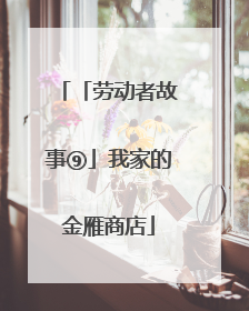 「劳动者故事⑨」我家的金雁商店