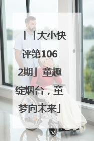 「大小快评第1062期」童趣绽烟台，童梦向未来