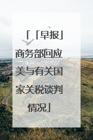「早报」商务部回应美与有关国家关税谈判情况