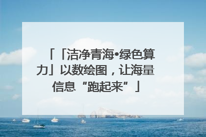 「洁净青海•绿色算力」以数绘图，让海量信息“跑起来”