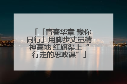 「青春华章 豫你同行」用脚步丈量精神高地 红旗渠上“行走的思政课”