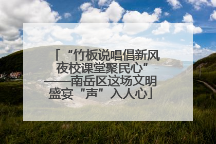 “竹板说唱倡新风 夜校课堂聚民心”——南岳区这场文明盛宴“声”入人心