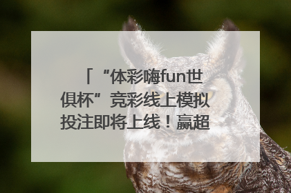 “体彩嗨fun世俱杯”竞彩线上模拟投注即将上线！赢超级大乐透体验券