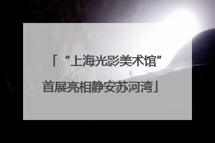 “上海光影美术馆”首展亮相静安苏河湾