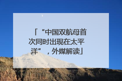 “中国双航母首次同时出现在太平洋”，外媒解读