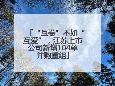 “互卷”不如“互爱”，江苏上市公司新增104单并购重组