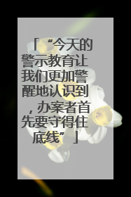 “今天的警示教育让我们更加警醒地认识到，办案者首先要守得住底线”