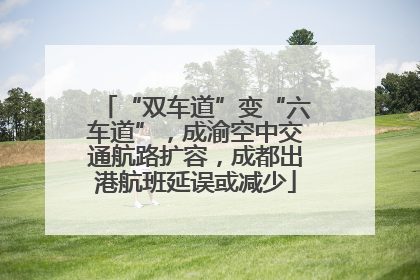 “双车道”变“六车道”，成渝空中交通航路扩容，成都出港航班延误或减少
