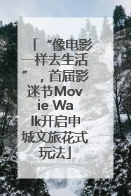 “像电影一样去生活”，首届影迷节Movie Walk开启申城文旅花式玩法