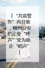 “共富警务”再升级，嵊州公安把企业“呼声”变为助企“哨声”