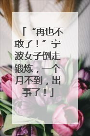 “再也不敢了！”宁波女子倒走锻炼，一个月不到，出事了！