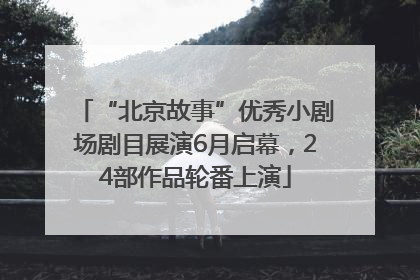“北京故事”优秀小剧场剧目展演6月启幕，24部作品轮番上演