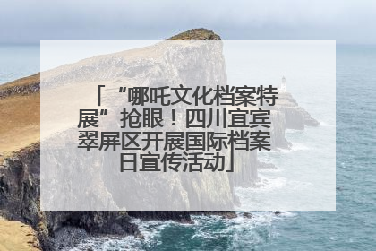 “哪吒文化档案特展”抢眼！四川宜宾翠屏区开展国际档案日宣传活动
