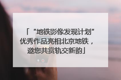 “地铁影像发现计划”优秀作品亮相北京地铁，邀您共赏轨交新韵