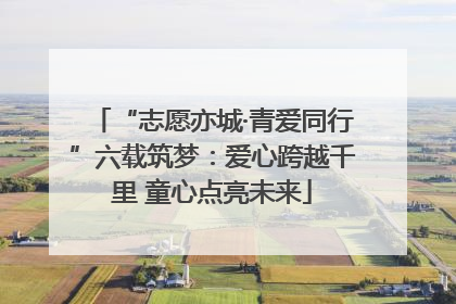 “志愿亦城·青爱同行”六载筑梦：爱心跨越千里 童心点亮未来