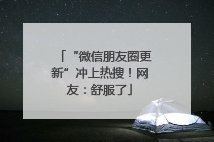 “微信朋友圈更新”冲上热搜！网友：舒服了