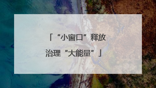 “小窗口”释放治理“大能量”