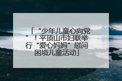 “少年儿童心向党”！平顶山市妇联举行“爱心妈妈”慰问困境儿童活动
