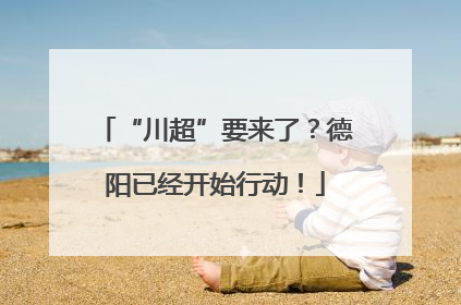 “川超”要来了？德阳已经开始行动！