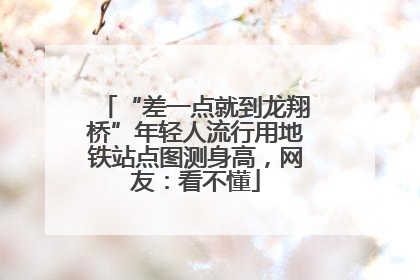 “差一点就到龙翔桥”年轻人流行用地铁站点图测身高，网友：看不懂
