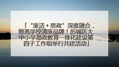 “廉洁＋思政”深度融合，擦亮学校清廉品牌！历城区大中小学思政教育一体化建设第四子工作组举行共建活动