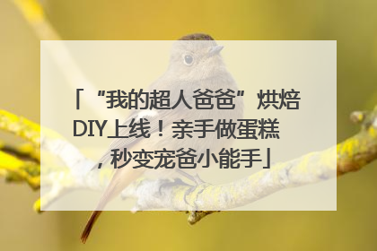 “我的超人爸爸”烘焙DIY上线！亲手做蛋糕，秒变宠爸小能手