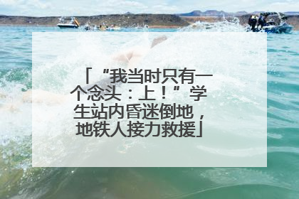 “我当时只有一个念头：上！”学生站内昏迷倒地，地铁人接力救援