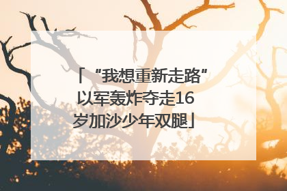 “我想重新走路” 以军轰炸夺走16岁加沙少年双腿