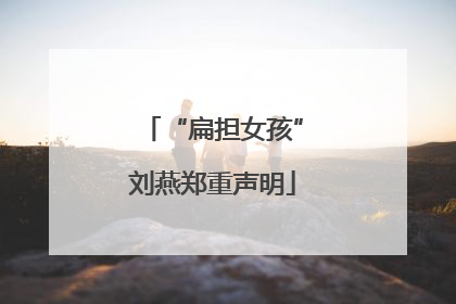 “扁担女孩”刘燕郑重声明