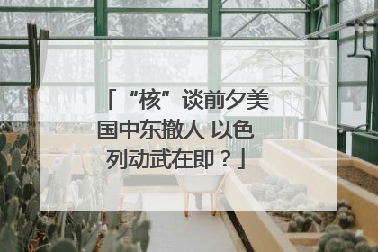 “核”谈前夕美国中东撤人 以色列动武在即？