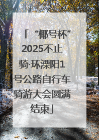“椰号杯”2025不止骑·环溧阳1号公路自行车骑游大会圆满结束