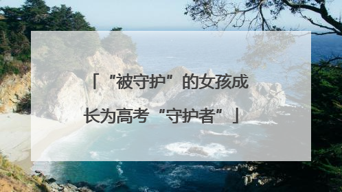 “被守护”的女孩成长为高考“守护者”