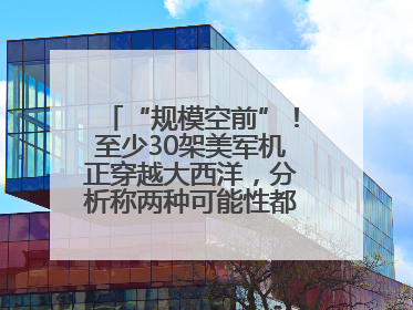 “规模空前”！至少30架美军机正穿越大西洋，分析称两种可能性都与伊以相关