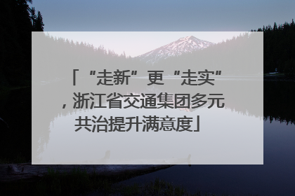 “走新”更“走实”，浙江省交通集团多元共治提升满意度