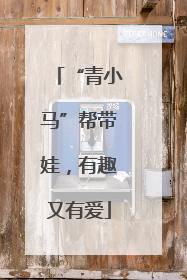 “青小马”帮带娃，有趣又有爱