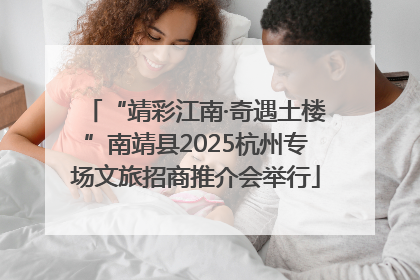 “靖彩江南·奇遇土楼”南靖县2025杭州专场文旅招商推介会举行
