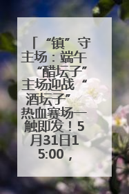 “镇”守主场：端午“醋坛子”主场迎战“酒坛子” 热血赛场一触即发！5月31日15:00，镇江见！