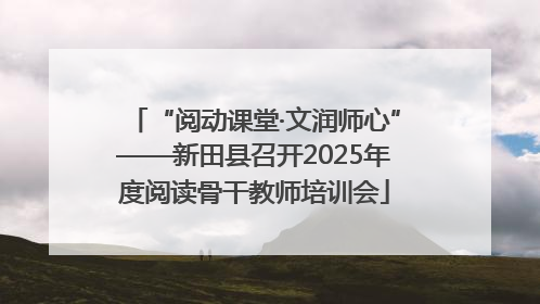 “阅动课堂·文润师心”——新田县召开2025年度阅读骨干教师培训会