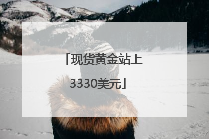 现货黄金站上3330美元