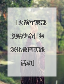 火箭军某部紧贴使命任务深化教育实践活动