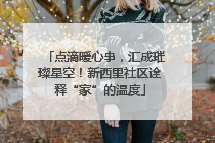 点滴暖心事，汇成璀璨星空！新西里社区诠释“家”的温度