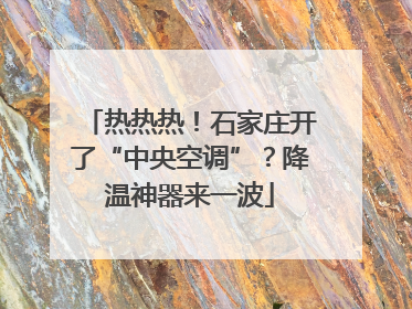 热热热！石家庄开了“中央空调”？降温神器来一波