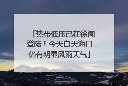 热带低压已在徐闻登陆！今天白天海口仍有明显风雨天气